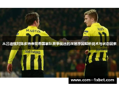 从吕迪格对阵多特表现看国家队赛事低迷的深层原因解析战术与状态因素