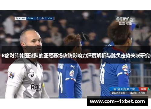 B席对阵韩国球队的亚冠赛场攻防影响力深度解析与胜负走势关联研究