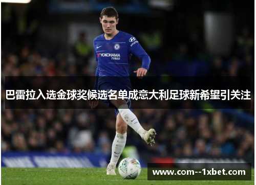 巴雷拉入选金球奖候选名单成意大利足球新希望引关注 巴雷拉入选金球奖候选名单成意大利足球新希望引关注