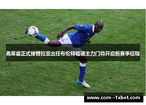 弗莱肯正式接替拉亚出任布伦特福德主力门将开启新赛季征程