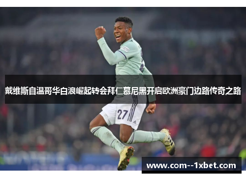 戴维斯自温哥华白浪崛起转会拜仁慕尼黑开启欧洲豪门边路传奇之路 戴维斯自温哥华白浪崛起转会拜仁慕尼黑开启欧洲豪门边路传奇之路