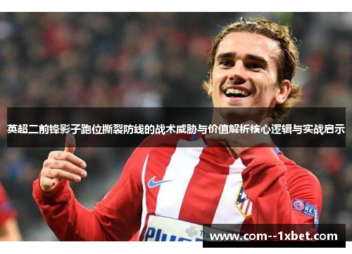 英超二前锋影子跑位撕裂防线的战术威胁与价值解析核心逻辑与实战启示