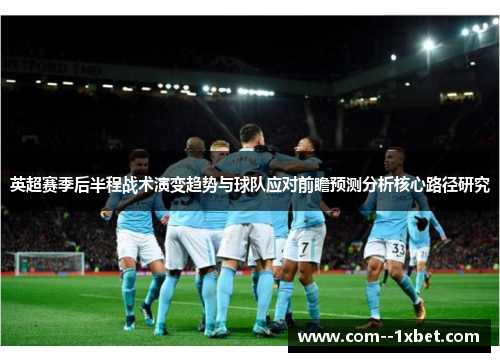 英超赛季后半程战术演变趋势与球队应对前瞻预测分析核心路径研究