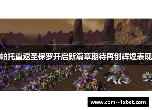 帕托重返圣保罗开启新篇章期待再创辉煌表现