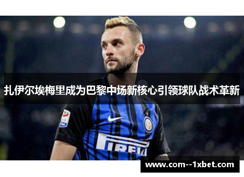 扎伊尔埃梅里成为巴黎中场新核心引领球队战术革新