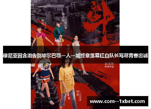 穆尼亚因含泪告别毕尔巴鄂一人一城终章落幕红白队长写尽青春忠诚 穆尼亚因含泪告别毕尔巴鄂一人一城终章落幕红白队长写尽青春忠诚