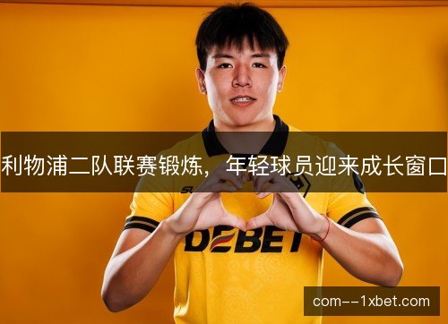 利物浦二队联赛锻炼,年轻球员迎来成长窗口 利物浦二队联赛锻炼,年轻球员迎来成长窗口